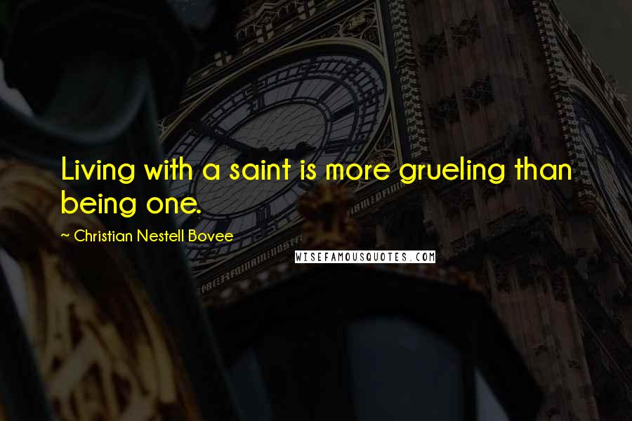 Christian Nestell Bovee Quotes: Living with a saint is more grueling than being one.