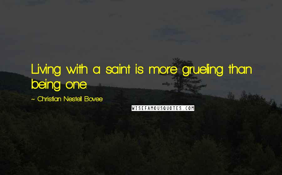 Christian Nestell Bovee Quotes: Living with a saint is more grueling than being one.