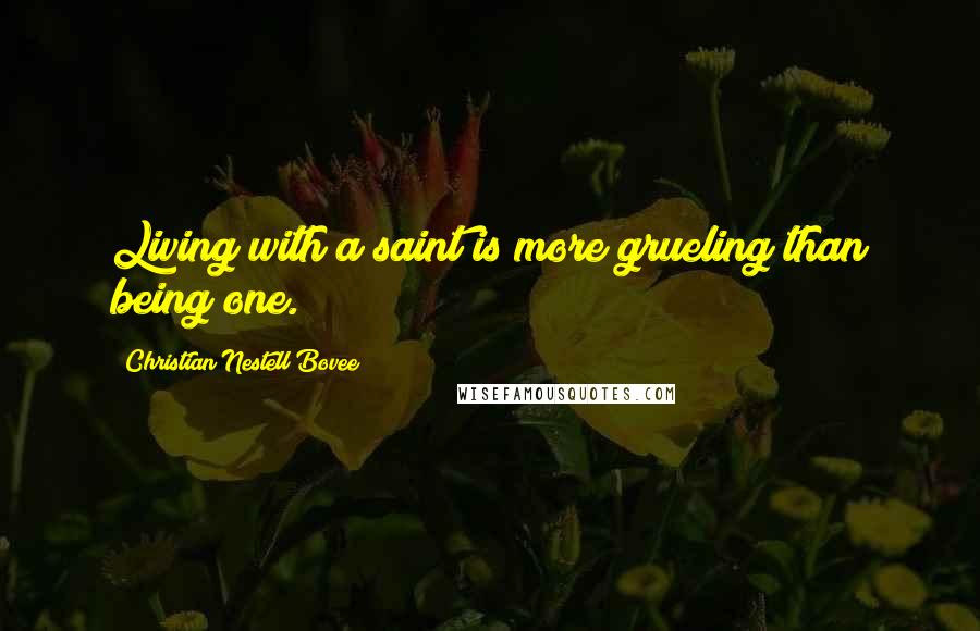 Christian Nestell Bovee Quotes: Living with a saint is more grueling than being one.