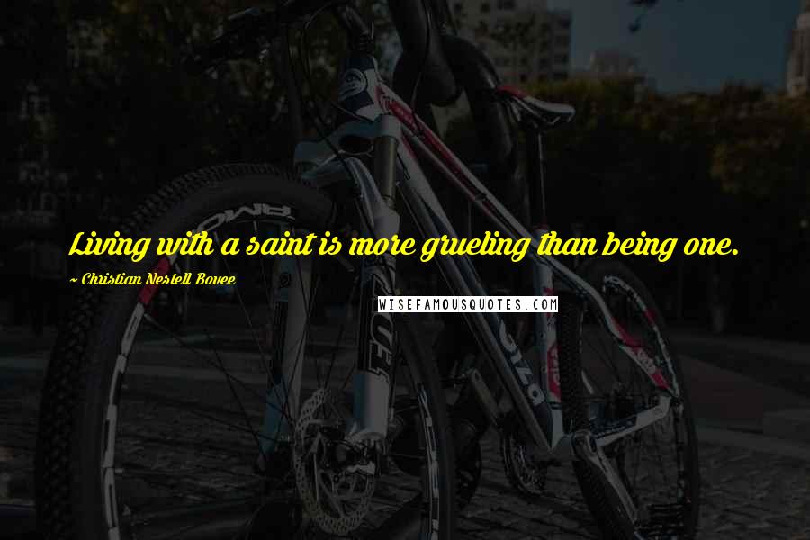 Christian Nestell Bovee Quotes: Living with a saint is more grueling than being one.