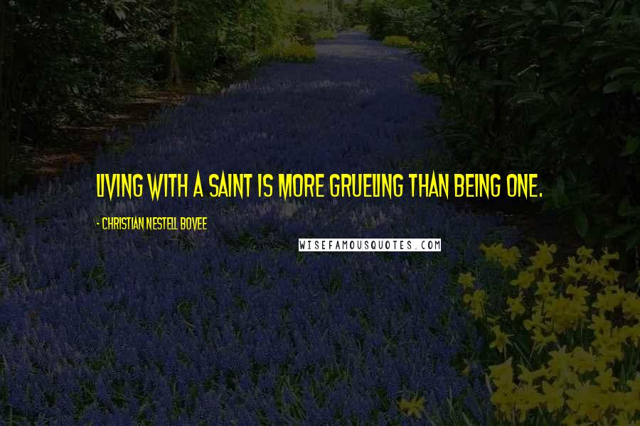 Christian Nestell Bovee Quotes: Living with a saint is more grueling than being one.