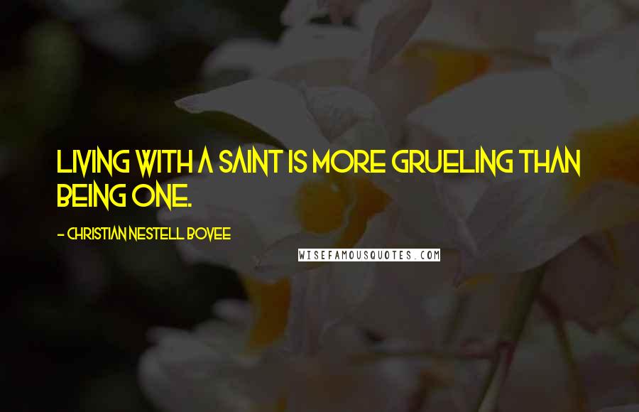 Christian Nestell Bovee Quotes: Living with a saint is more grueling than being one.