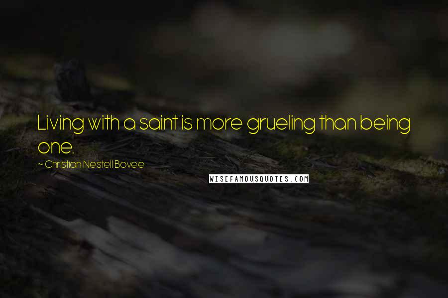 Christian Nestell Bovee Quotes: Living with a saint is more grueling than being one.