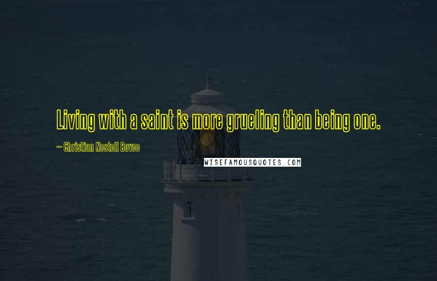 Christian Nestell Bovee Quotes: Living with a saint is more grueling than being one.