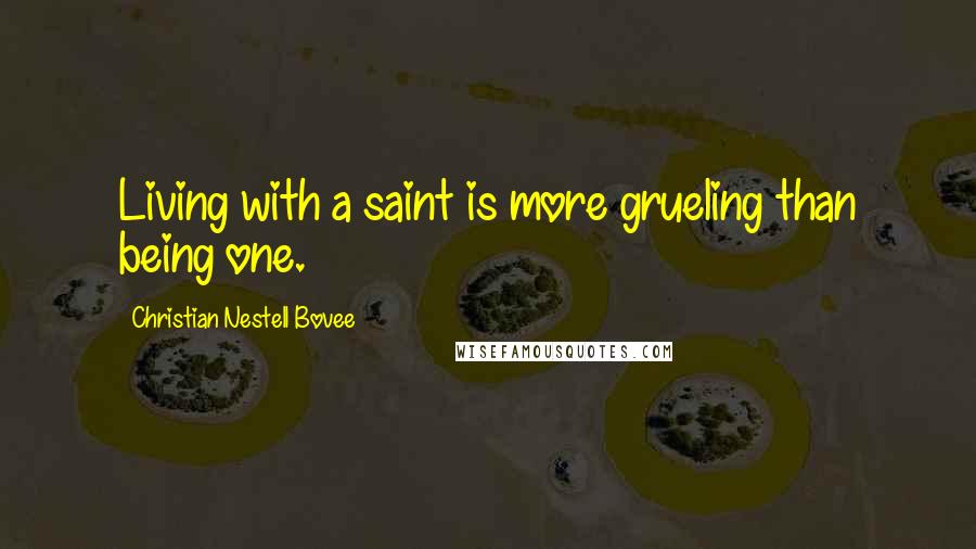 Christian Nestell Bovee Quotes: Living with a saint is more grueling than being one.