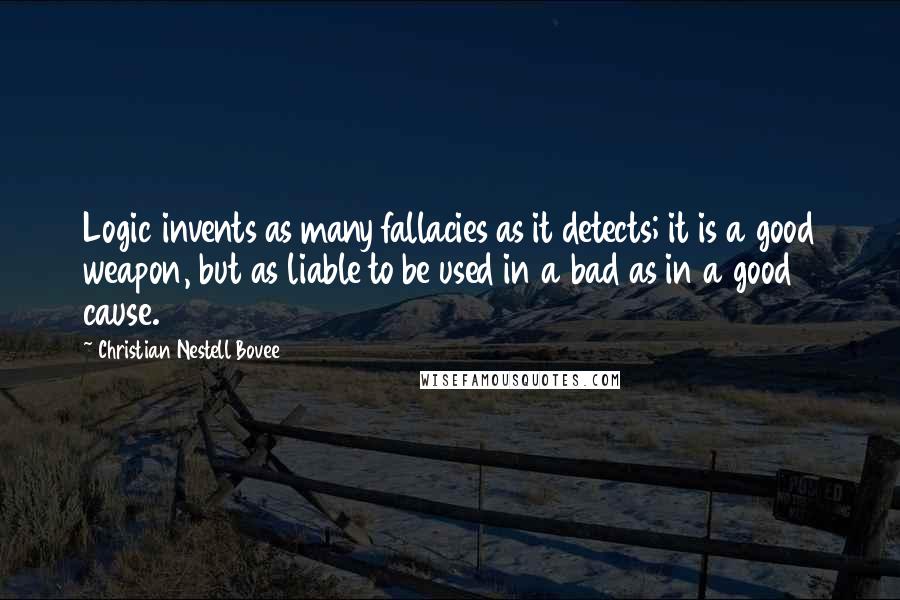 Christian Nestell Bovee Quotes: Logic invents as many fallacies as it detects; it is a good weapon, but as liable to be used in a bad as in a good cause.