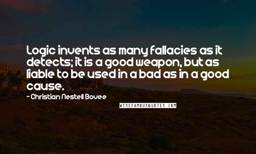 Christian Nestell Bovee Quotes: Logic invents as many fallacies as it detects; it is a good weapon, but as liable to be used in a bad as in a good cause.