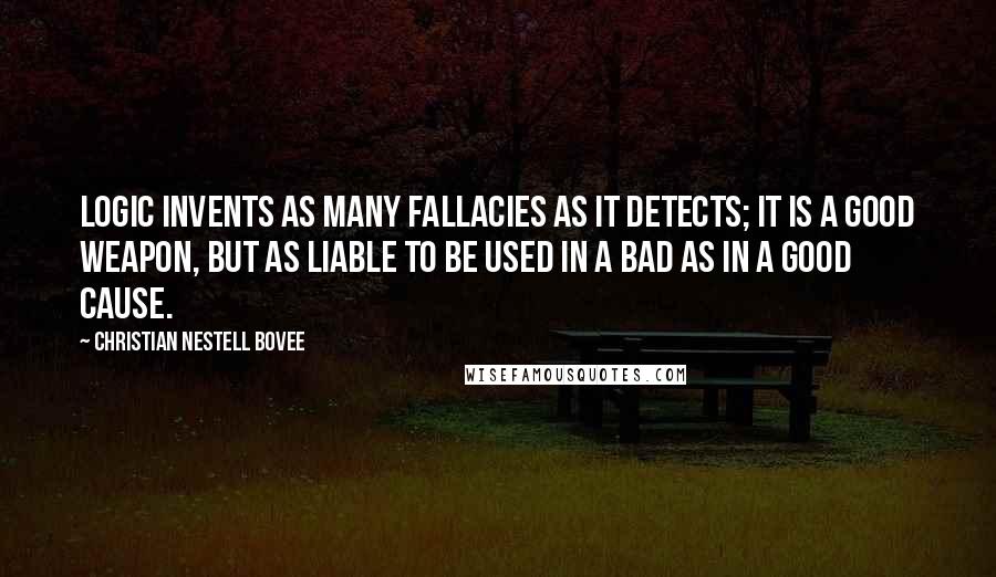 Christian Nestell Bovee Quotes: Logic invents as many fallacies as it detects; it is a good weapon, but as liable to be used in a bad as in a good cause.