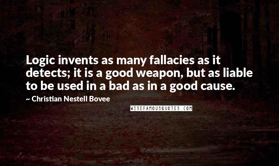 Christian Nestell Bovee Quotes: Logic invents as many fallacies as it detects; it is a good weapon, but as liable to be used in a bad as in a good cause.
