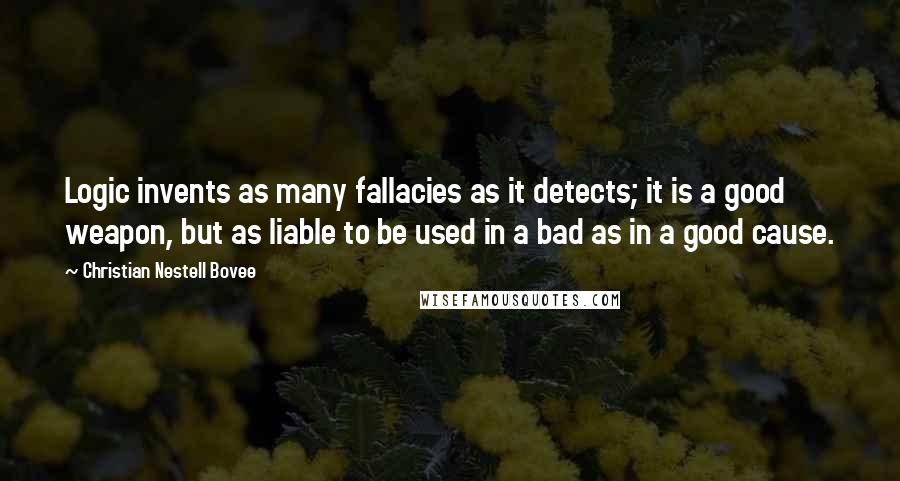 Christian Nestell Bovee Quotes: Logic invents as many fallacies as it detects; it is a good weapon, but as liable to be used in a bad as in a good cause.