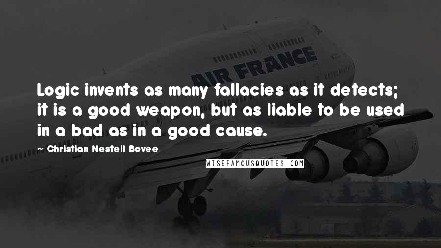 Christian Nestell Bovee Quotes: Logic invents as many fallacies as it detects; it is a good weapon, but as liable to be used in a bad as in a good cause.