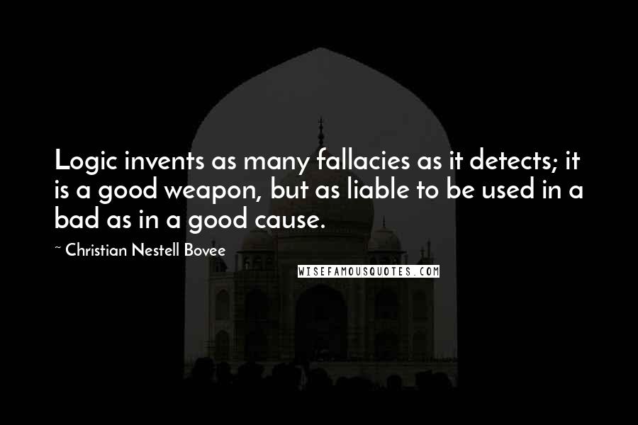Christian Nestell Bovee Quotes: Logic invents as many fallacies as it detects; it is a good weapon, but as liable to be used in a bad as in a good cause.