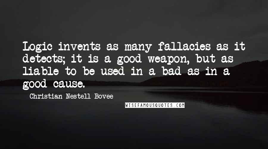 Christian Nestell Bovee Quotes: Logic invents as many fallacies as it detects; it is a good weapon, but as liable to be used in a bad as in a good cause.