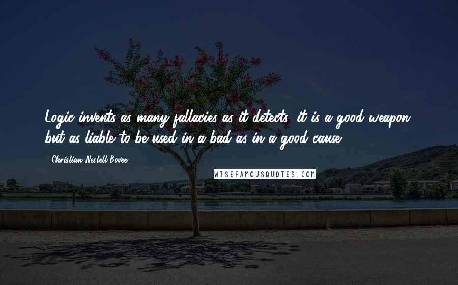 Christian Nestell Bovee Quotes: Logic invents as many fallacies as it detects; it is a good weapon, but as liable to be used in a bad as in a good cause.