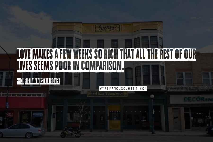 Christian Nestell Bovee Quotes: Love makes a few weeks so rich that all the rest of our lives seems poor in comparison.