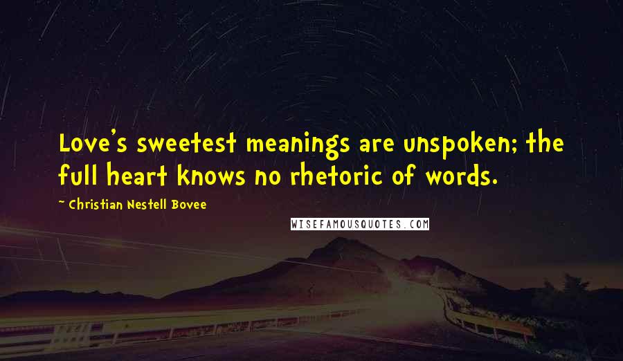 Christian Nestell Bovee Quotes: Love's sweetest meanings are unspoken; the full heart knows no rhetoric of words.