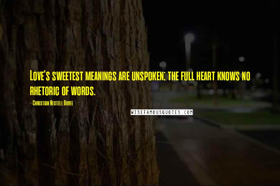 Christian Nestell Bovee Quotes: Love's sweetest meanings are unspoken; the full heart knows no rhetoric of words.