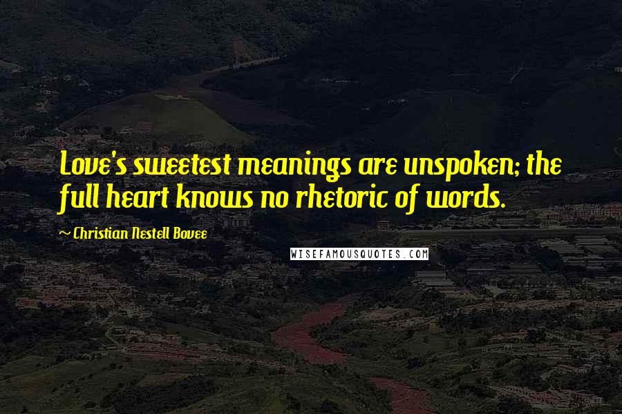 Christian Nestell Bovee Quotes: Love's sweetest meanings are unspoken; the full heart knows no rhetoric of words.