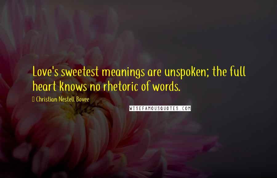 Christian Nestell Bovee Quotes: Love's sweetest meanings are unspoken; the full heart knows no rhetoric of words.