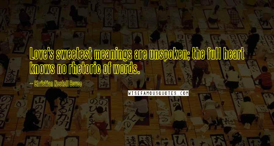 Christian Nestell Bovee Quotes: Love's sweetest meanings are unspoken; the full heart knows no rhetoric of words.