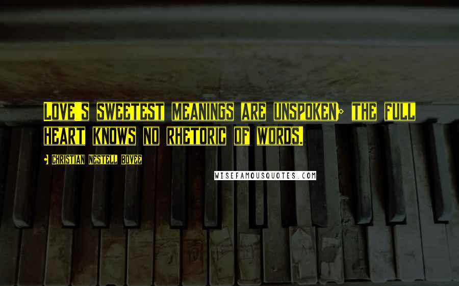 Christian Nestell Bovee Quotes: Love's sweetest meanings are unspoken; the full heart knows no rhetoric of words.