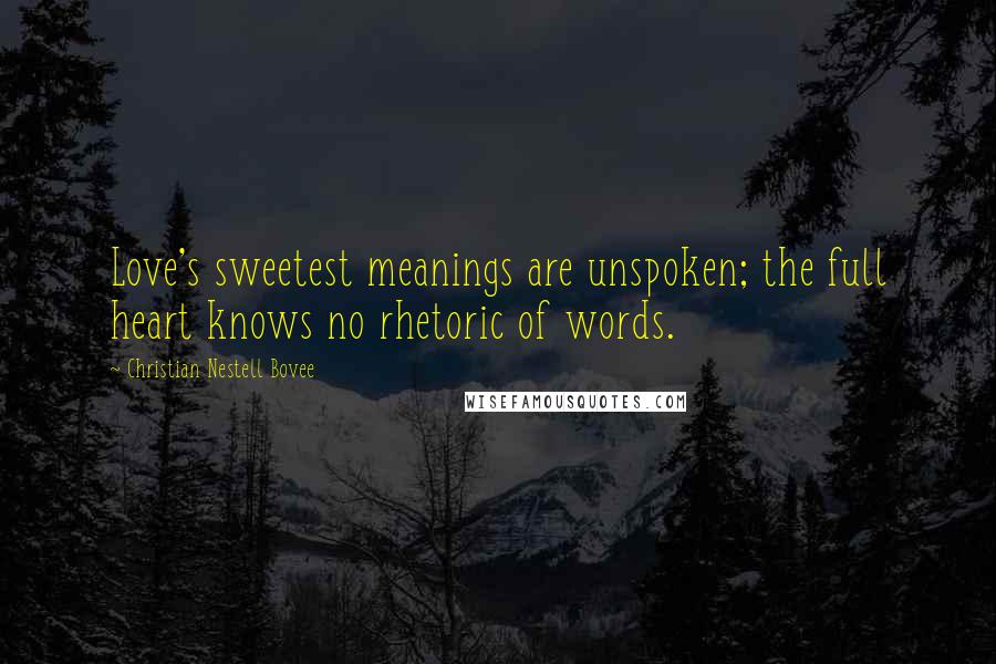 Christian Nestell Bovee Quotes: Love's sweetest meanings are unspoken; the full heart knows no rhetoric of words.