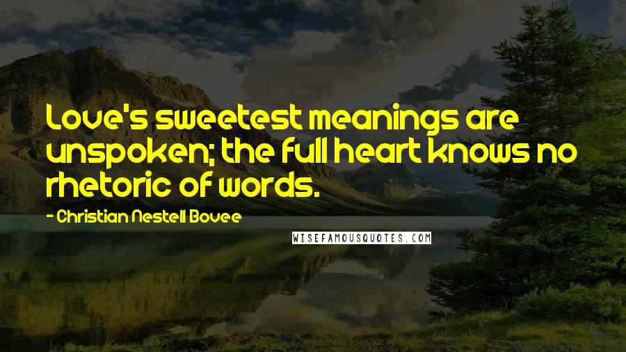 Christian Nestell Bovee Quotes: Love's sweetest meanings are unspoken; the full heart knows no rhetoric of words.