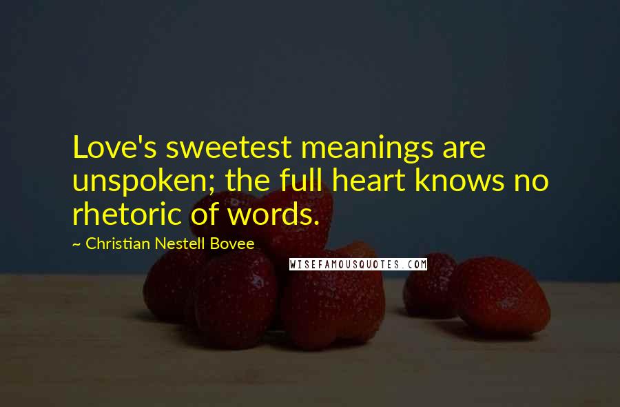 Christian Nestell Bovee Quotes: Love's sweetest meanings are unspoken; the full heart knows no rhetoric of words.