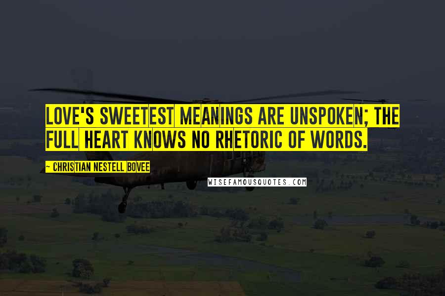 Christian Nestell Bovee Quotes: Love's sweetest meanings are unspoken; the full heart knows no rhetoric of words.