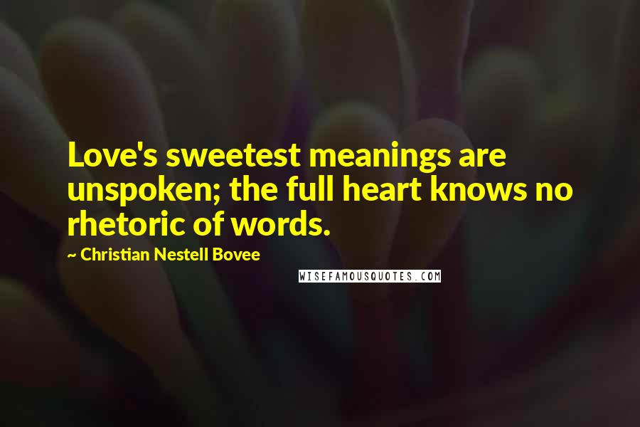 Christian Nestell Bovee Quotes: Love's sweetest meanings are unspoken; the full heart knows no rhetoric of words.