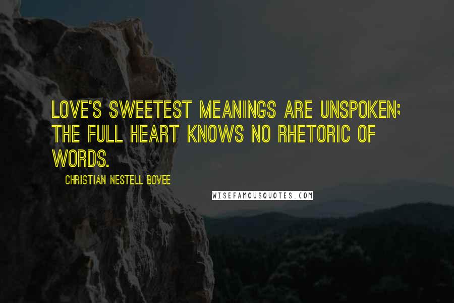 Christian Nestell Bovee Quotes: Love's sweetest meanings are unspoken; the full heart knows no rhetoric of words.