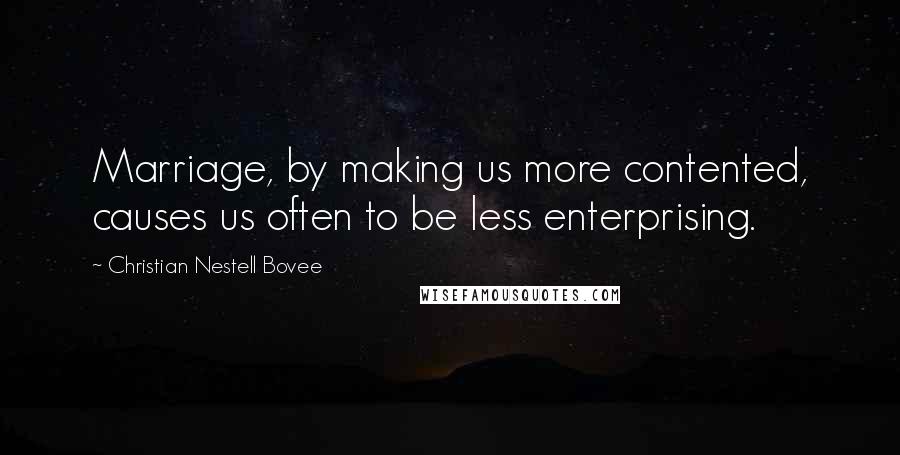 Christian Nestell Bovee Quotes: Marriage, by making us more contented, causes us often to be less enterprising.