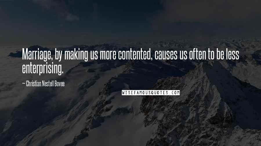 Christian Nestell Bovee Quotes: Marriage, by making us more contented, causes us often to be less enterprising.