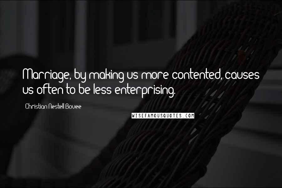 Christian Nestell Bovee Quotes: Marriage, by making us more contented, causes us often to be less enterprising.