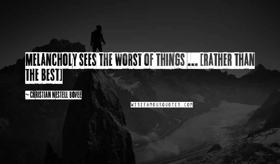 Christian Nestell Bovee Quotes: Melancholy sees the worst of things ... [rather than the best]