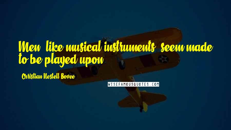 Christian Nestell Bovee Quotes: Men, like musical instruments, seem made to be played upon.