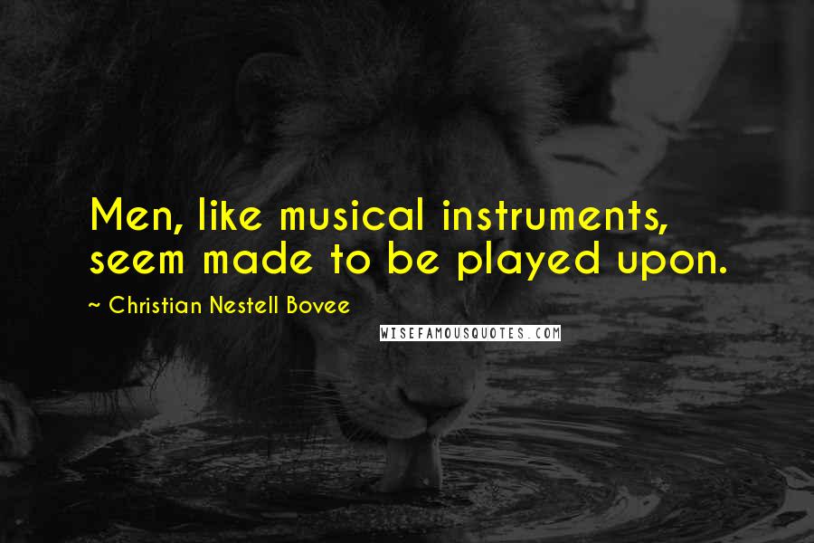 Christian Nestell Bovee Quotes: Men, like musical instruments, seem made to be played upon.