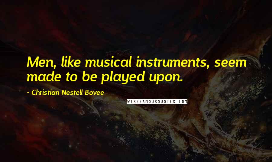 Christian Nestell Bovee Quotes: Men, like musical instruments, seem made to be played upon.