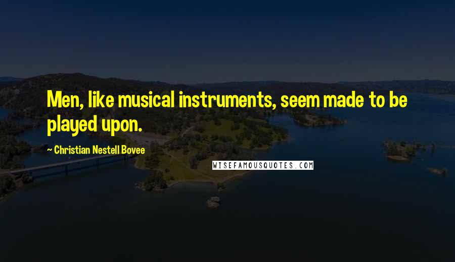 Christian Nestell Bovee Quotes: Men, like musical instruments, seem made to be played upon.