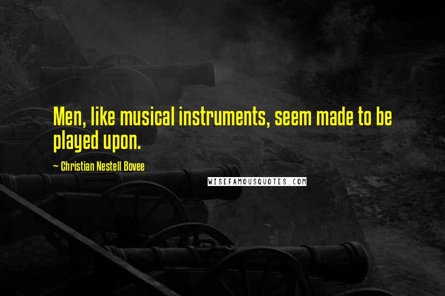 Christian Nestell Bovee Quotes: Men, like musical instruments, seem made to be played upon.
