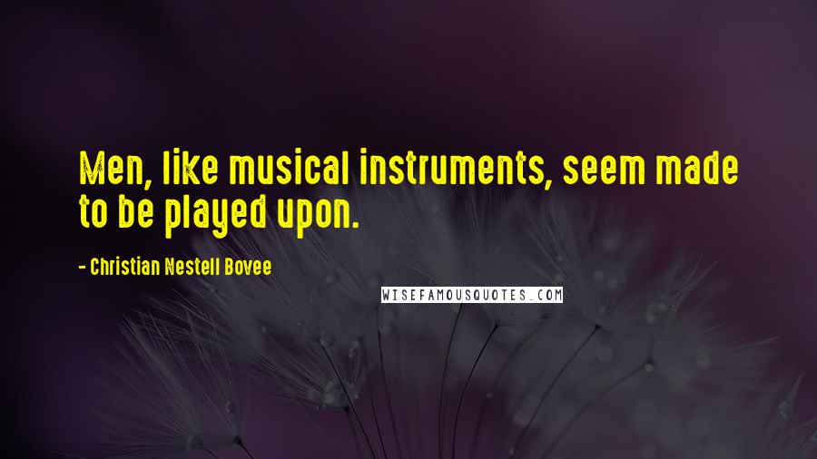 Christian Nestell Bovee Quotes: Men, like musical instruments, seem made to be played upon.