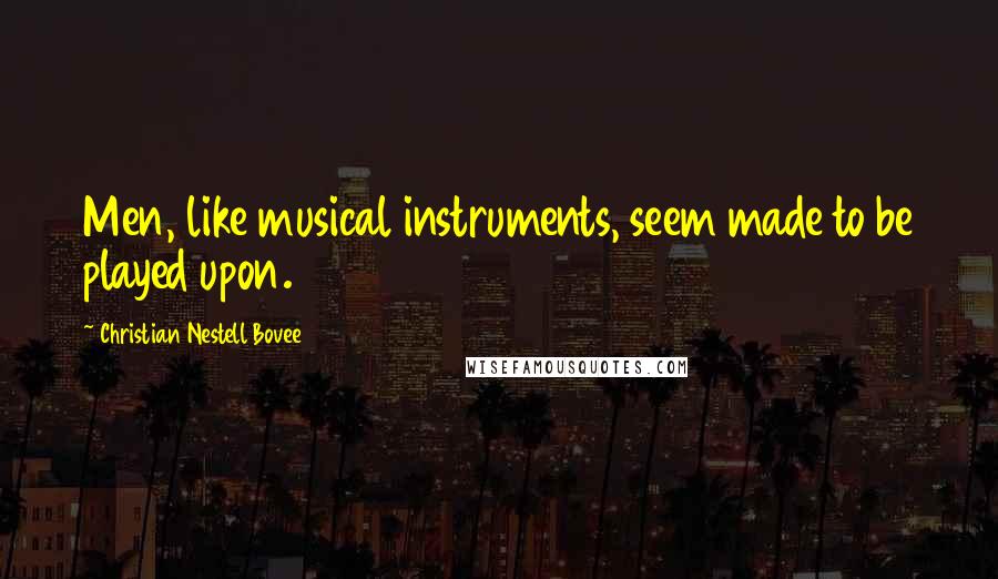 Christian Nestell Bovee Quotes: Men, like musical instruments, seem made to be played upon.