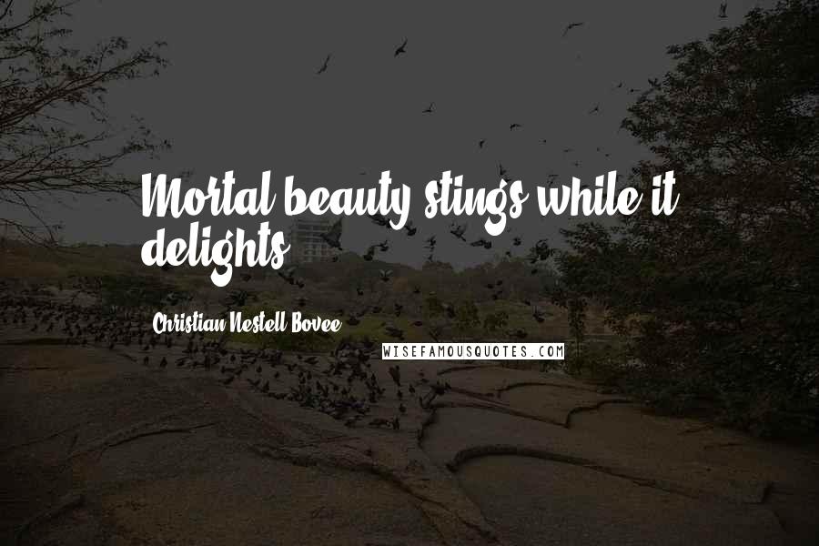 Christian Nestell Bovee Quotes: Mortal beauty stings while it delights.