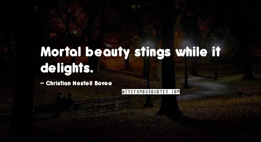 Christian Nestell Bovee Quotes: Mortal beauty stings while it delights.