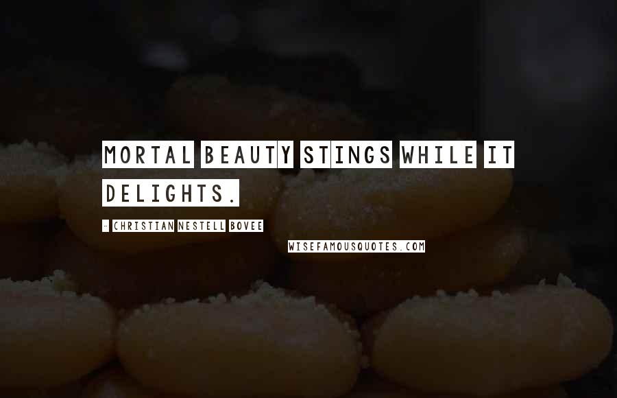 Christian Nestell Bovee Quotes: Mortal beauty stings while it delights.