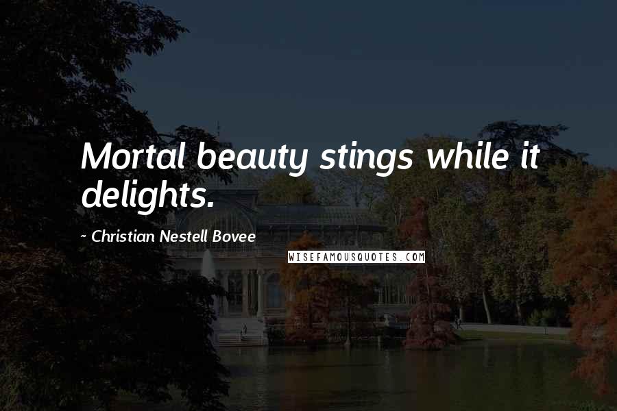 Christian Nestell Bovee Quotes: Mortal beauty stings while it delights.