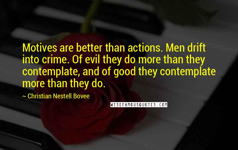 Christian Nestell Bovee Quotes: Motives are better than actions. Men drift into crime. Of evil they do more than they contemplate, and of good they contemplate more than they do.