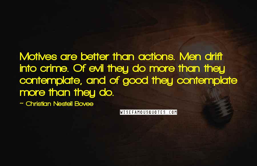 Christian Nestell Bovee Quotes: Motives are better than actions. Men drift into crime. Of evil they do more than they contemplate, and of good they contemplate more than they do.