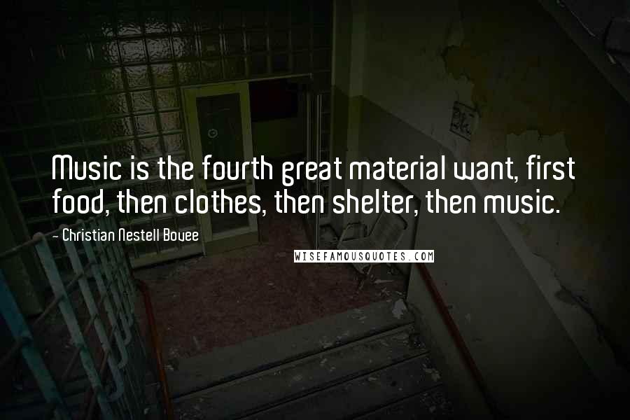 Christian Nestell Bovee Quotes: Music is the fourth great material want, first food, then clothes, then shelter, then music.