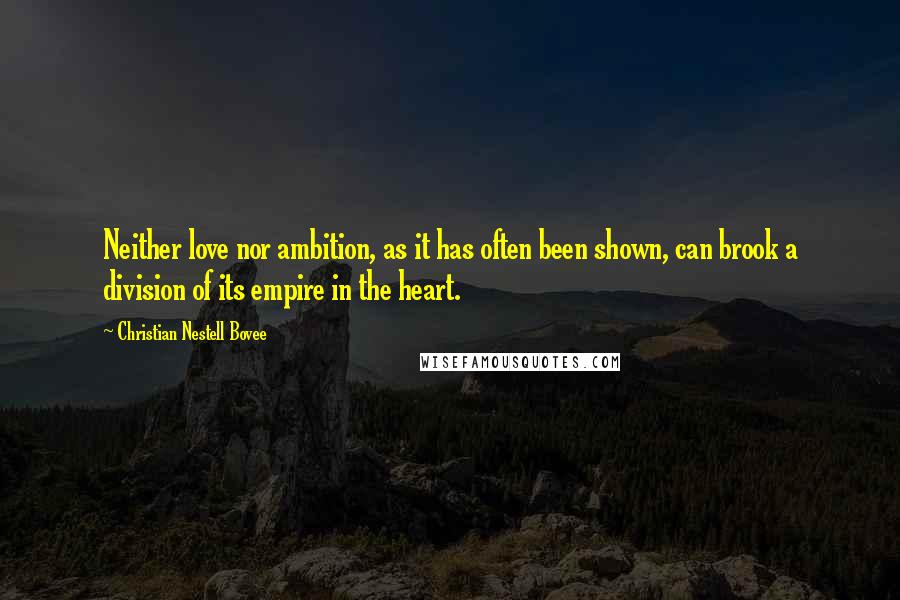 Christian Nestell Bovee Quotes: Neither love nor ambition, as it has often been shown, can brook a division of its empire in the heart.
